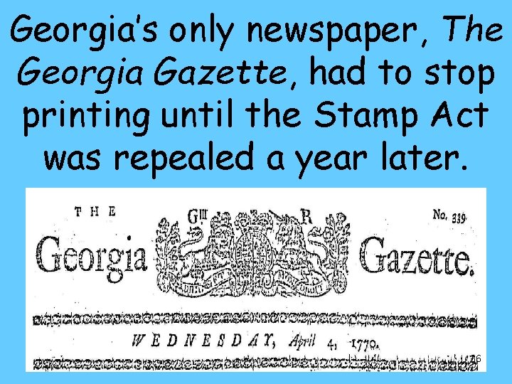 Georgia’s only newspaper, The Georgia Gazette, had to stop printing until the Stamp Act