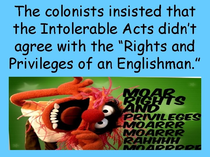 The colonists insisted that the Intolerable Acts didn’t agree with the “Rights and Privileges