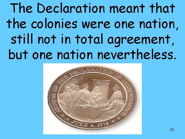 The Declaration meant that the colonies were one nation, still not in total agreement,