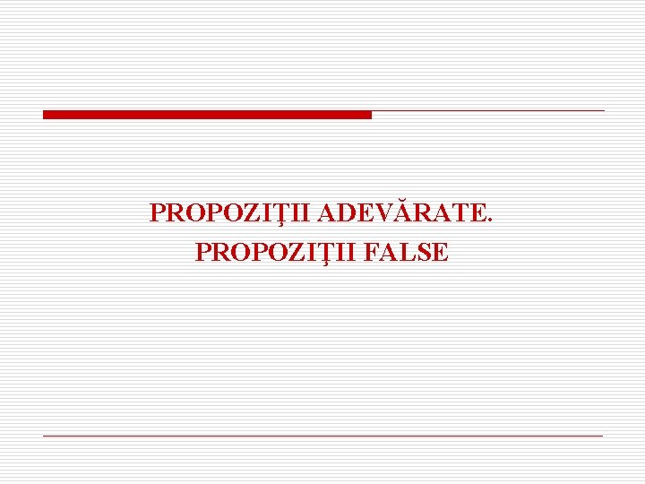 PROPOZIŢII ADEVĂRATE. PROPOZIŢII FALSE 