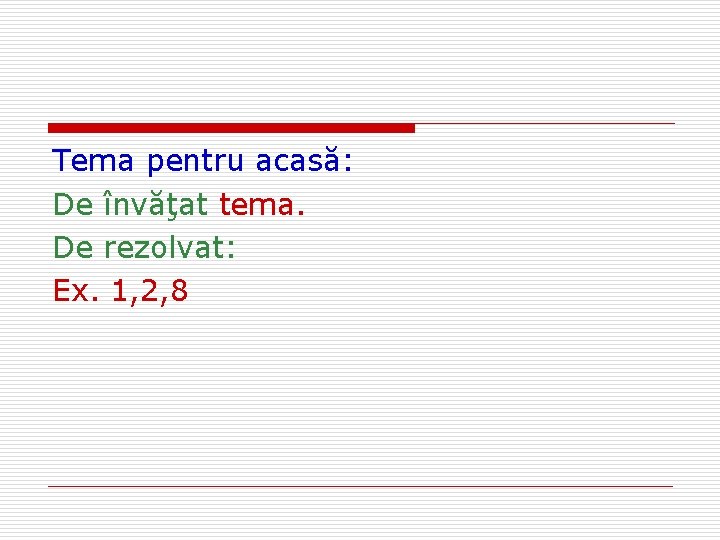 Tema pentru acasă: De învăţat tema. De rezolvat: Ex. 1, 2, 8 