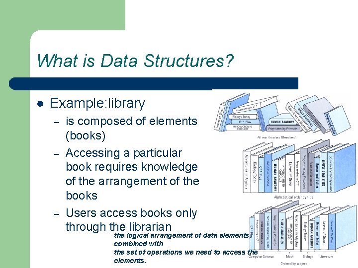 What is Data Structures? l Example: library – – – is composed of elements
