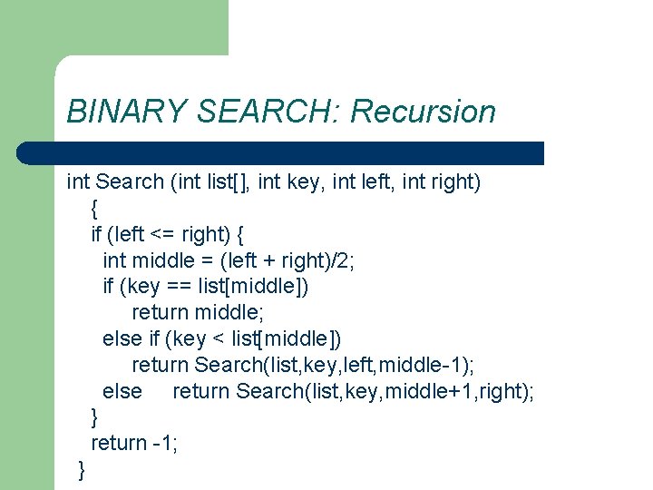 BINARY SEARCH: Recursion int Search (int list[], int key, int left, int right) {