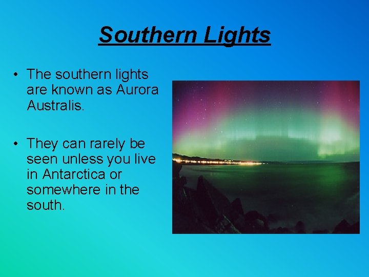 Southern Lights • The southern lights are known as Aurora Australis. • They can