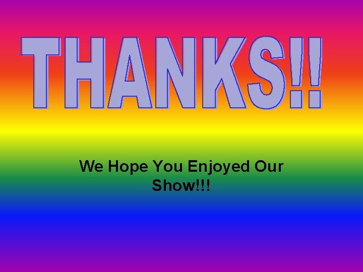 We Hope You Enjoyed Our Show!!! 