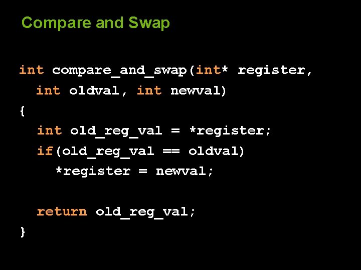 Compare and Swap int compare_and_swap(int* register, int oldval, int newval) { int old_reg_val =