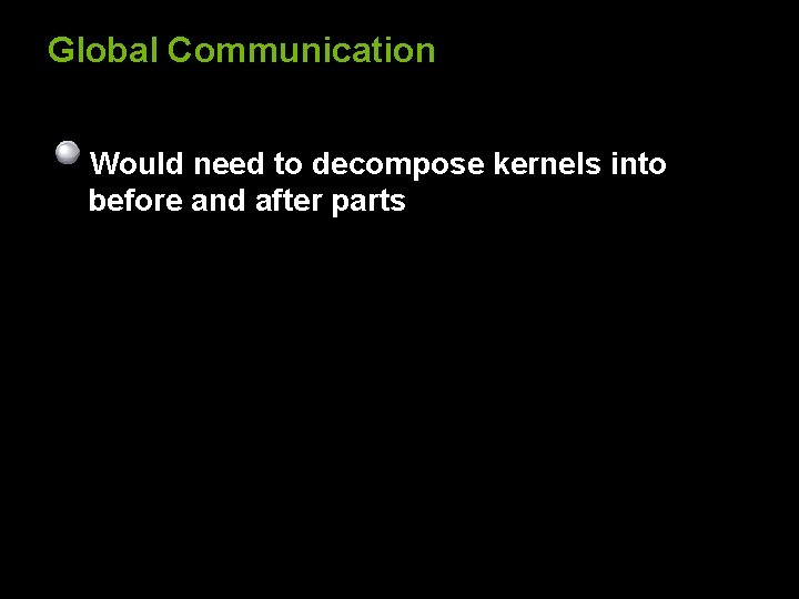 Global Communication Would need to decompose kernels into before and after parts 