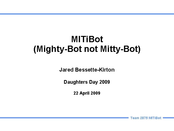 MITi. Bot (Mighty-Bot not Mitty-Bot) Jared Bessette-Kirton Daughters Day 2009 22 April 2009 Team