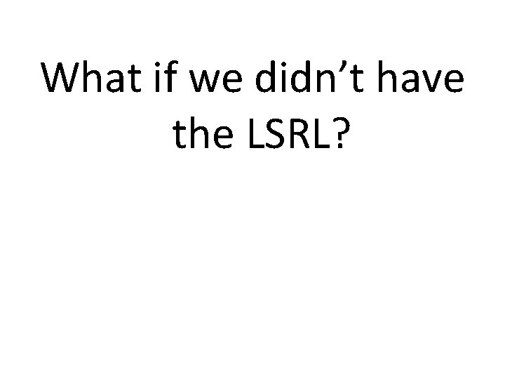 What if we didn’t have the LSRL? 