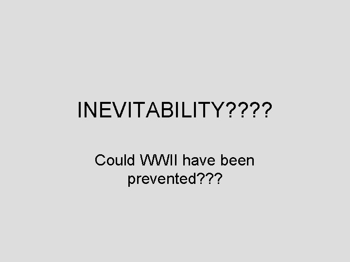 INEVITABILITY? ? Could WWII have been prevented? ? ? 