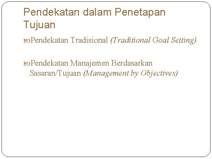 Pendekatan dalam Penetapan Tujuan Pendekatan Tradisional (Traditional Goal Setting) Pendekatan Manajemen Berdasarkan Sasaran/Tujuan (Management