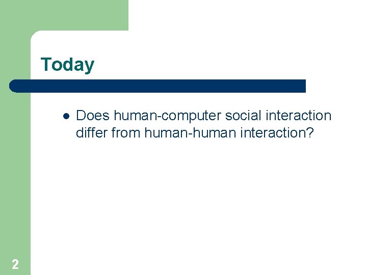 Today l 2 Does human-computer social interaction differ from human-human interaction? 