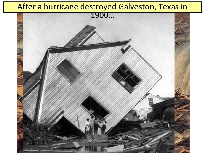 After a hurricane destroyed Galveston, Texas in 1900… 