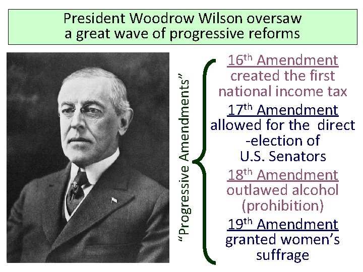 “Progressive Amendments” President Woodrow Wilson oversaw a great wave of progressive reforms 16 th
