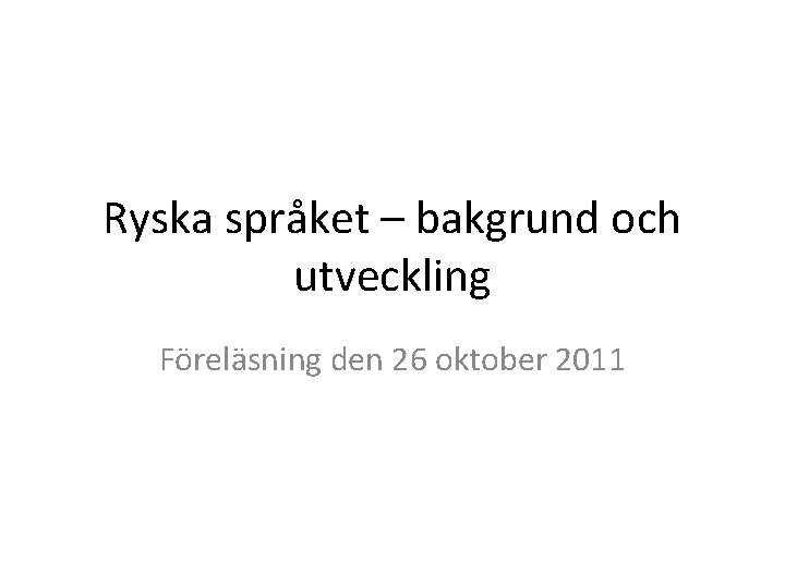 Ryska språket – bakgrund och utveckling Föreläsning den 26 oktober 2011 