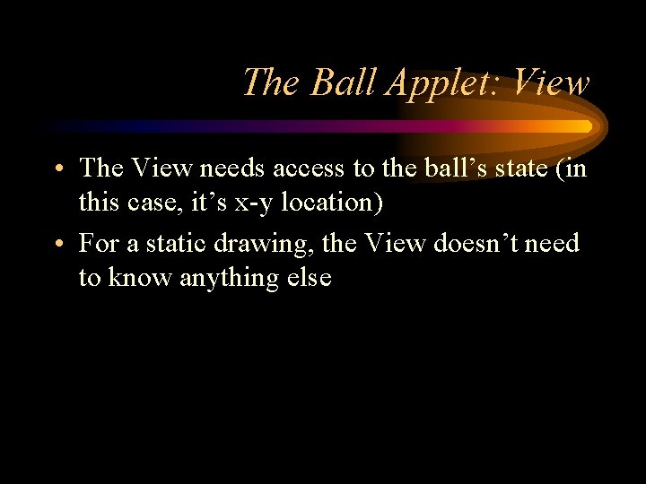 The Ball Applet: View • The View needs access to the ball’s state (in