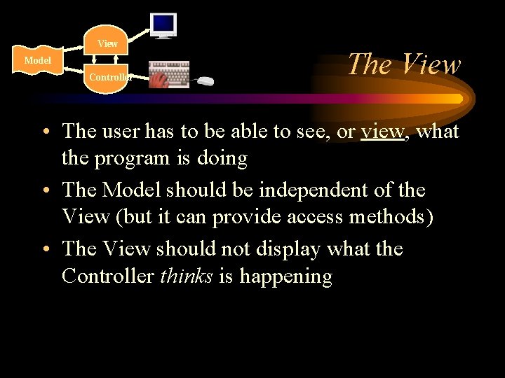 View Model Controller The View • The user has to be able to see,