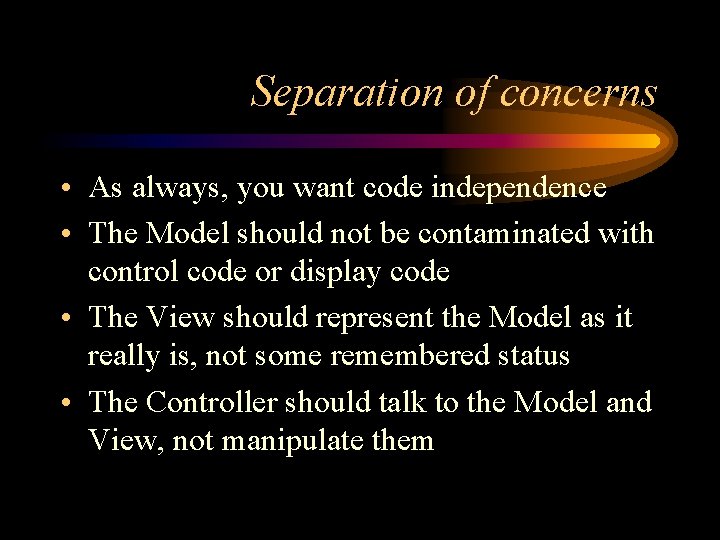 Separation of concerns • As always, you want code independence • The Model should