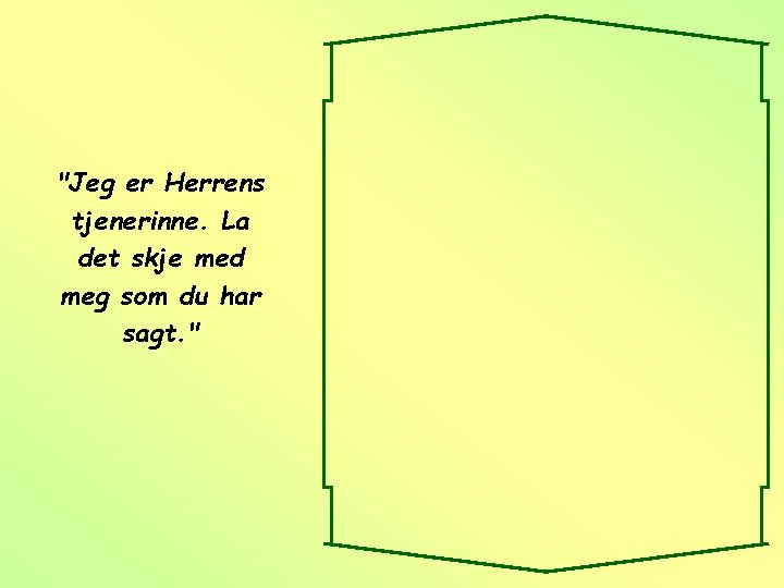 "Jeg er Herrens tjenerinne. La det skje med meg som du har sagt. "