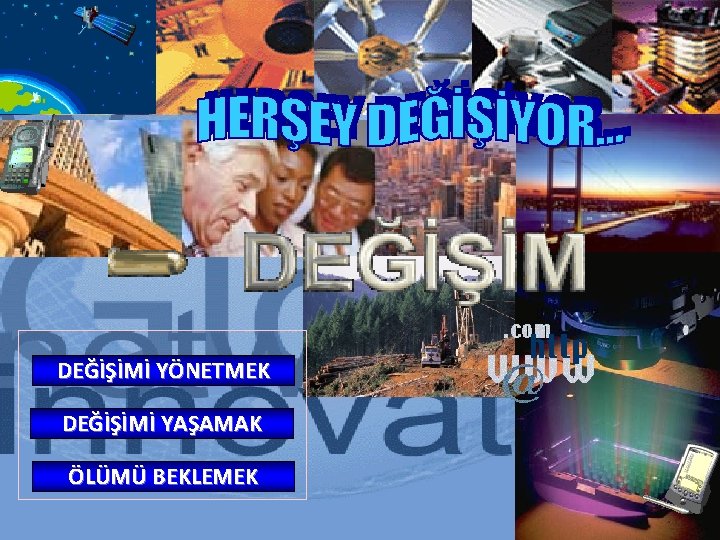 DEĞİŞİMİ YÖNETMEK DEĞİŞİMİ YAŞAMAK ÖLÜMÜ BEKLEMEK 47/108 