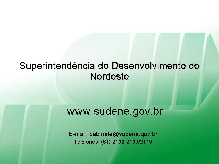 Superintendência do Desenvolvimento do Nordeste www. sudene. gov. br E-mail: gabinete@sudene. gov. br Telefones: