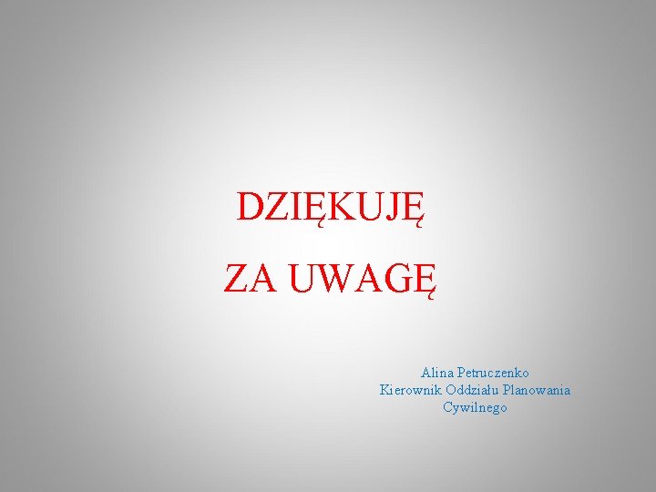 DZIĘKUJĘ ZA UWAGĘ Alina Petruczenko Kierownik Oddziału Planowania Cywilnego 