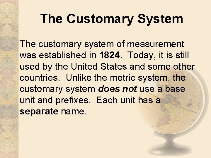 The Customary System The customary system of measurement was established in 1824. Today, it