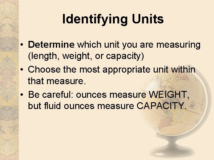 Identifying Units • Determine which unit you are measuring (length, weight, or capacity) •