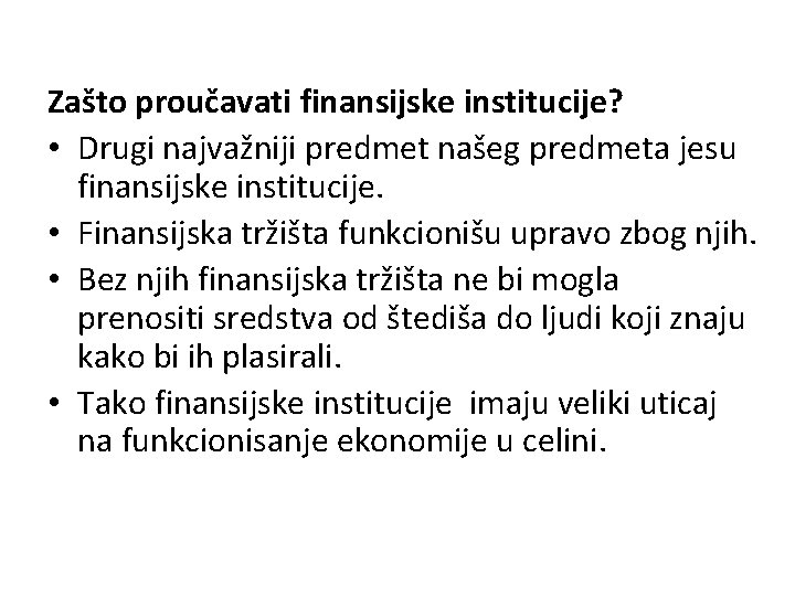 Zašto proučavati finansijske institucije? • Drugi najvažniji predmet našeg predmeta jesu finansijske institucije. •