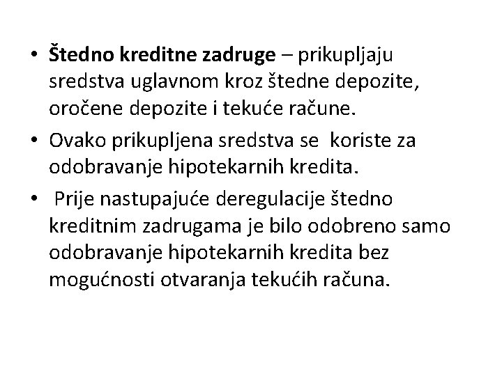  • Štedno kreditne zadruge – prikupljaju sredstva uglavnom kroz štedne depozite, oročene depozite