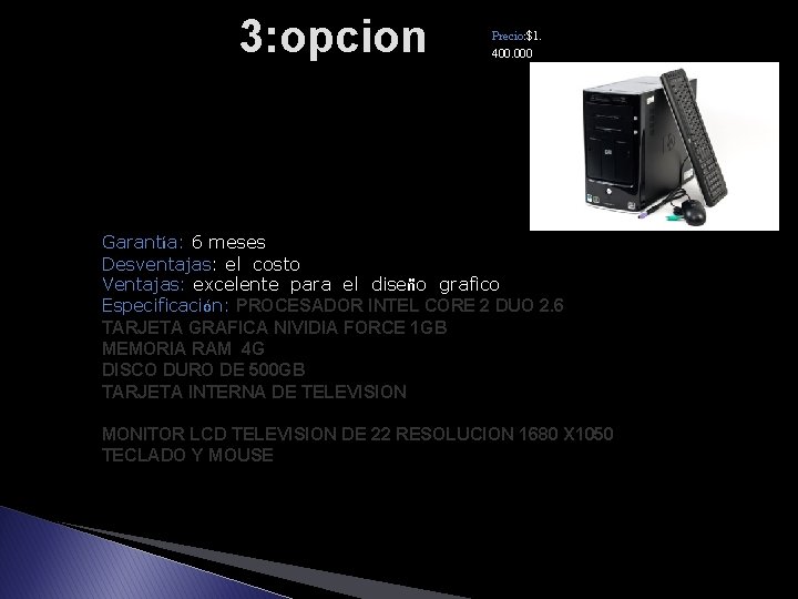 3: opcion Precio: $1. 400. 000 Garantía: 6 meses Desventajas: el costo Ventajas: excelente