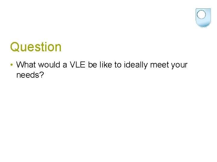 Question • What would a VLE be like to ideally meet your needs? 