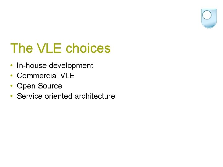 The VLE choices • • In-house development Commercial VLE Open Source Service oriented architecture