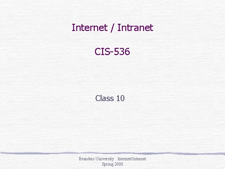 Internet / Intranet CIS-536 Class 10 Brandeis University Internet/Intranet Spring 2000 