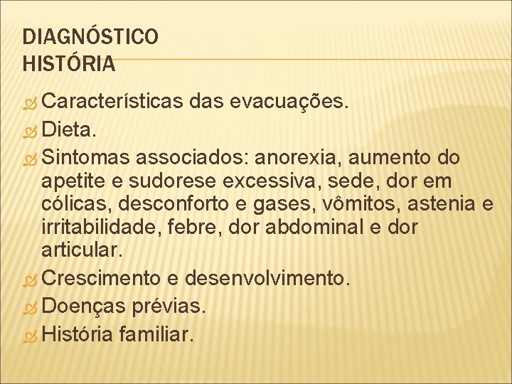 DIAGNÓSTICO HISTÓRIA Características das evacuações. Dieta. Sintomas associados: anorexia, aumento do apetite e sudorese