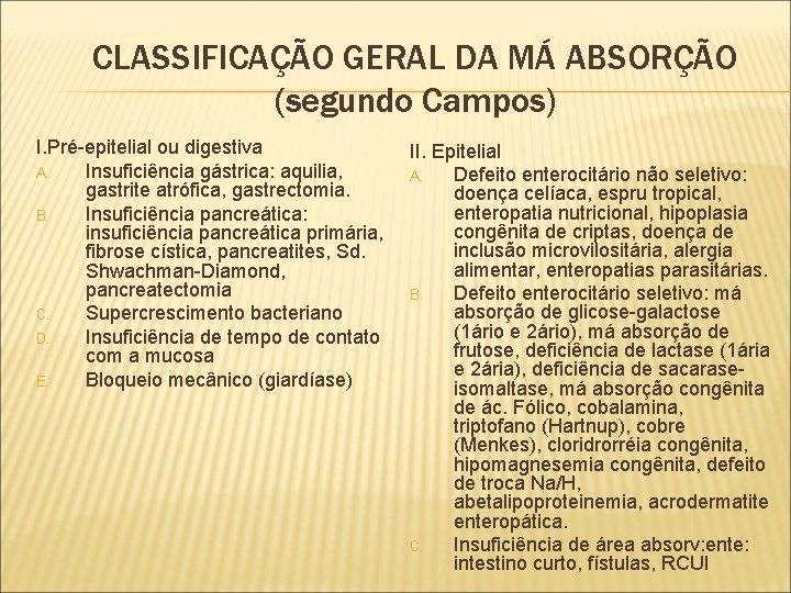 CLASSIFICAÇÃO GERAL DA MÁ ABSORÇÃO (segundo Campos) I. Pré-epitelial ou digestiva A. Insuficiência gástrica: