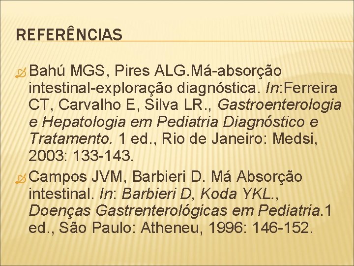 REFERÊNCIAS Bahú MGS, Pires ALG. Má-absorção intestinal-exploração diagnóstica. In: Ferreira CT, Carvalho E, Silva