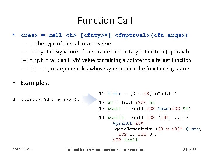 Function Call • <res> = call <t> [<fnty>*] <fnptrval>(<fn args>) – t: the type