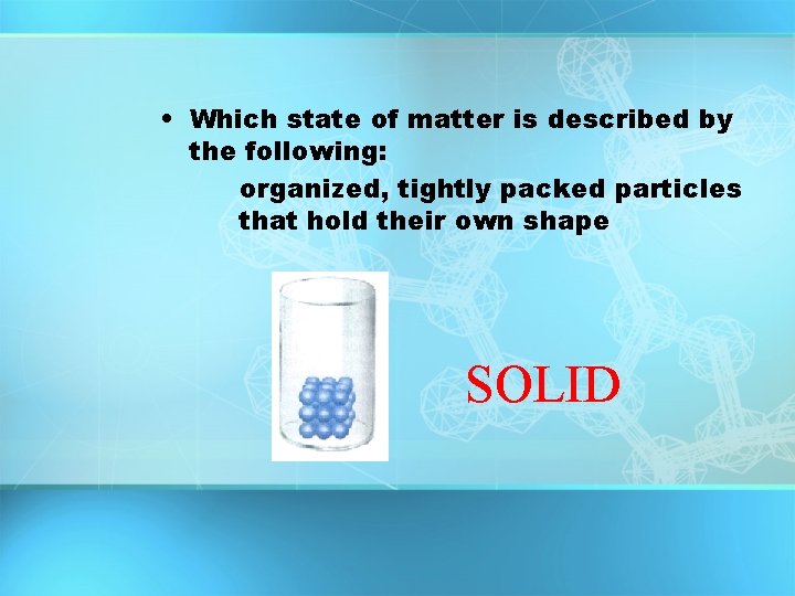  • Which state of matter is described by the following: organized, tightly packed
