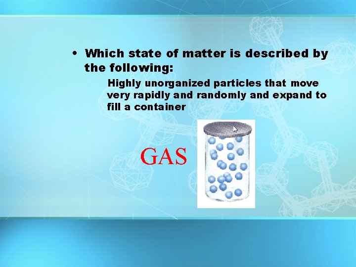 • Which state of matter is described by the following: Highly unorganized particles • Which state of matter is described by the following: Highly unorganized particles