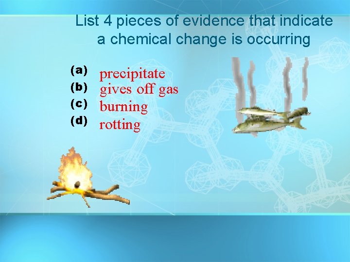 List 4 pieces of evidence that indicate a chemical change is occurring (a) (b)