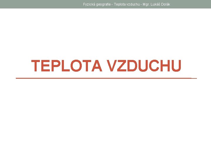 Fyzická geografie - Teplota vzduchu - Mgr. Lukáš Dolák TEPLOTA VZDUCHU 