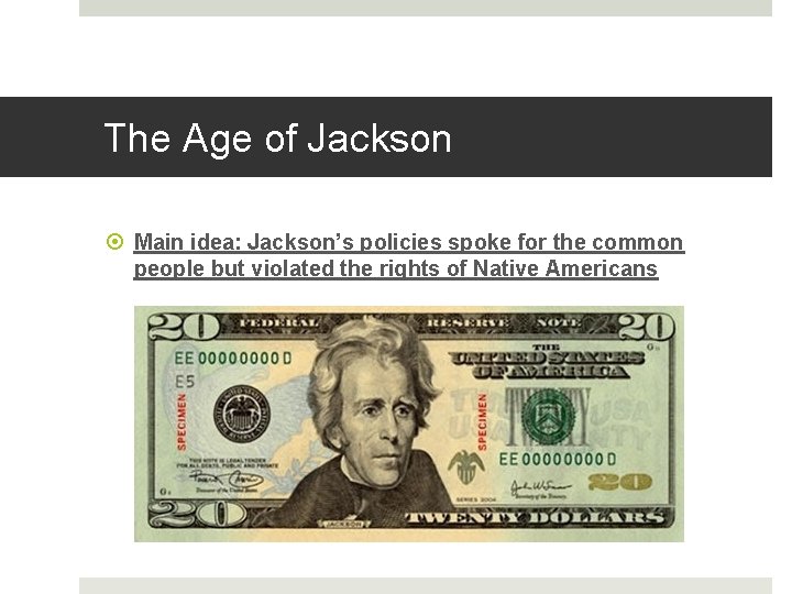 The Age of Jackson Main idea: Jackson’s policies spoke for the common people but