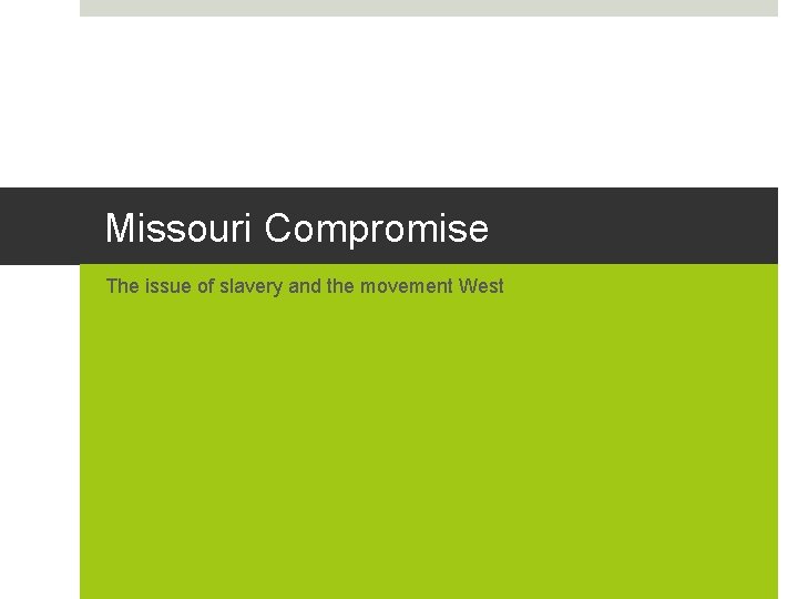 Missouri Compromise The issue of slavery and the movement West 