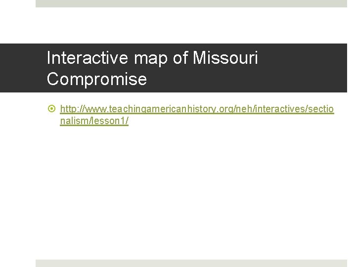 Interactive map of Missouri Compromise http: //www. teachingamericanhistory. org/neh/interactives/sectio nalism/lesson 1/ 