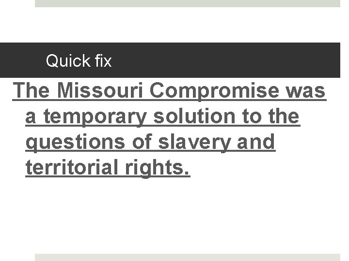 Quick fix The Missouri Compromise was a temporary solution to the questions of slavery