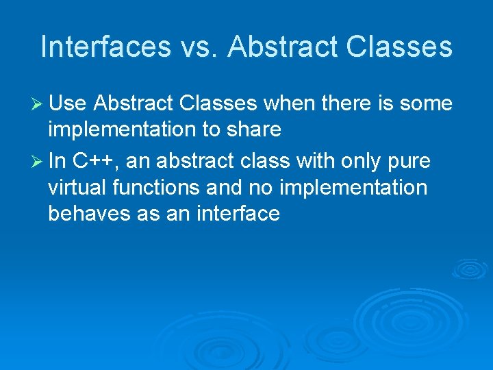 Interfaces vs. Abstract Classes Ø Use Abstract Classes when there is some implementation to