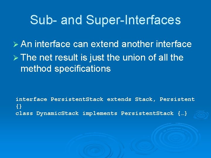 Sub- and Super-Interfaces Ø An interface can extend another interface Ø The net result
