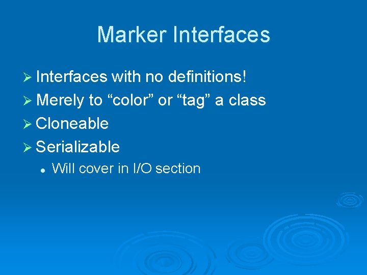 Marker Interfaces Ø Interfaces with no definitions! Ø Merely to “color” or “tag” a