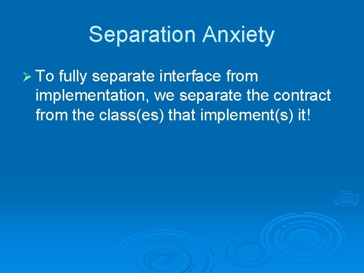 Separation Anxiety Ø To fully separate interface from implementation, we separate the contract from
